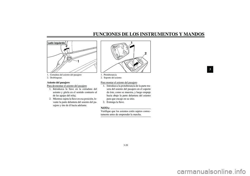 YAMAHA YZF-R6 2003 Manuale de Empleo (in Spanish) FUNCIONES DE LOS INSTRUMENTOS Y MANDOS
3-20
3
Asiento del pasajero
Para desmontar el asiento del pasajero1. Introduzca la llave en la cerradura del
asiento y gírela en el sentido contrario al
de las YAMAHA YZF-R6 2003 Manuale de Empleo (in Spanish) FUNCIONES DE LOS INSTRUMENTOS Y MANDOS
3-20
3
Asiento del pasajero
Para desmontar el asiento del pasajero1. Introduzca la llave en la cerradura del
asiento y gírela en el sentido contrario al
de las