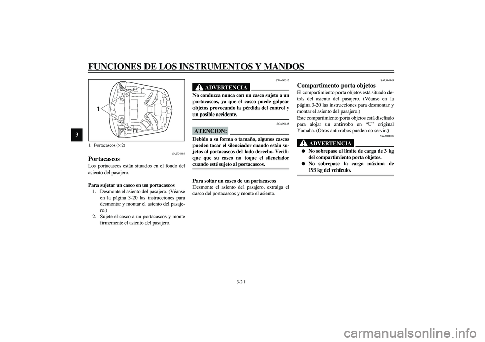 YAMAHA YZF-R6 2003 Manuale de Empleo (in Spanish) FUNCIONES DE LOS INSTRUMENTOS Y MANDOS
3-21
3
SAU04489
Portacascos Los portacascos están situados en el fondo del
asiento del pasajero.
Para sujetar un casco en un portacascos
1. Desmonte el asiento YAMAHA YZF-R6 2003 Manuale de Empleo (in Spanish) FUNCIONES DE LOS INSTRUMENTOS Y MANDOS
3-21
3
SAU04489
Portacascos Los portacascos están situados en el fondo del
asiento del pasajero.
Para sujetar un casco en un portacascos
1. Desmonte el asiento