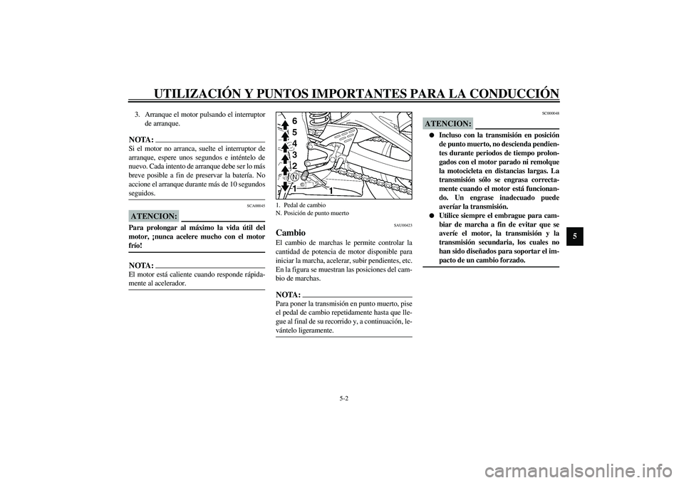 YAMAHA YZF-R6 2003  Manuale de Empleo (in Spanish) UTILIZACIÓN Y PUNTOS IMPORTANTES PARA LA CONDUCCIÓN
5-2
5
3. Arranque el motor pulsando el interruptor
de arranque.NOTA:_ Si el motor no arranca, suelte el interruptor de
arranque, espere unos segun