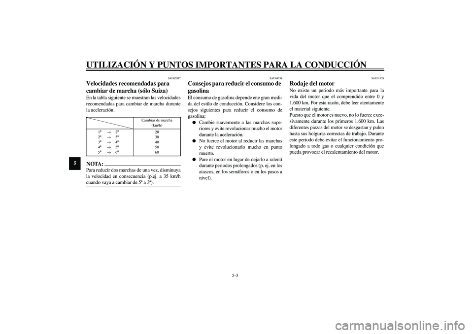 YAMAHA YZF-R6 2003  Manuale de Empleo (in Spanish) UTILIZACIÓN Y PUNTOS IMPORTANTES PARA LA CONDUCCIÓN
5-3
5
SAU02937
Velocidades recomendadas para 
cambiar de marcha (sólo Suiza) En la tabla siguiente se muestran las velocidades
recomendadas para 