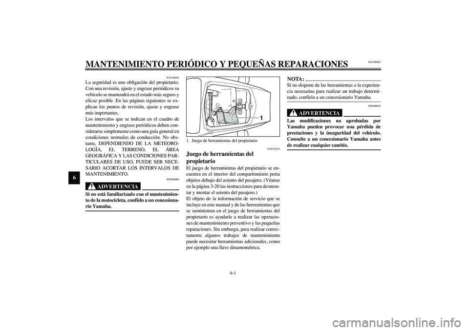 YAMAHA YZF-R6 2003  Manuale de Empleo (in Spanish) 6-1
6
SAU00462
6-MANTENIMIENTO PERIÓDICO Y PEQUEÑAS REPARACIONES
SAU00464
La seguridad es una obligación del propietario.
Con una revisión, ajuste y engrase periódicos su
vehículo se mantendrá 