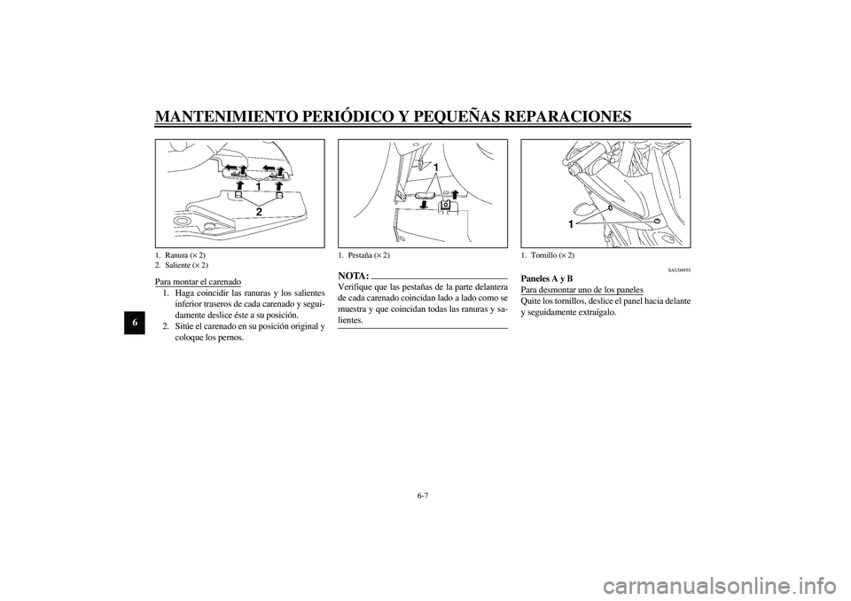 YAMAHA YZF-R6 2003  Manuale de Empleo (in Spanish) MANTENIMIENTO PERIÓDICO Y PEQUEÑAS REPARACIONES
6-7
6
Para montar el carenado1. Haga coincidir las ranuras y los salientes
inferior traseros de cada carenado y segui-
damente deslice éste a su posi