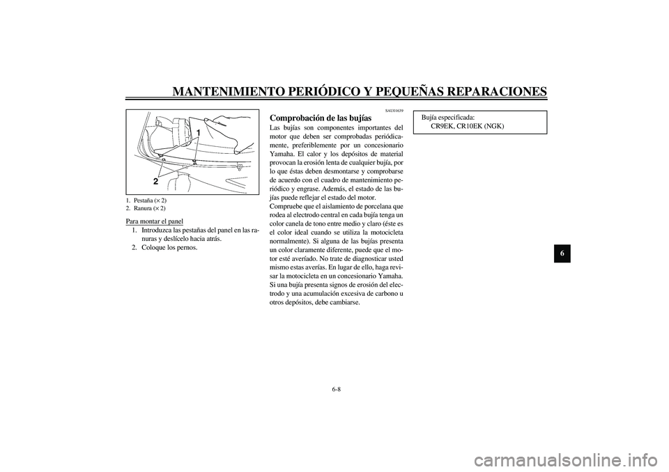 YAMAHA YZF-R6 2003  Manuale de Empleo (in Spanish) MANTENIMIENTO PERIÓDICO Y PEQUEÑAS REPARACIONES
6-8
6
Para montar el panel1. Introduzca las pestañas del panel en las ra-
nuras y deslícelo hacia atrás.
2. Coloque los pernos. 
SAU01639
Comprobac