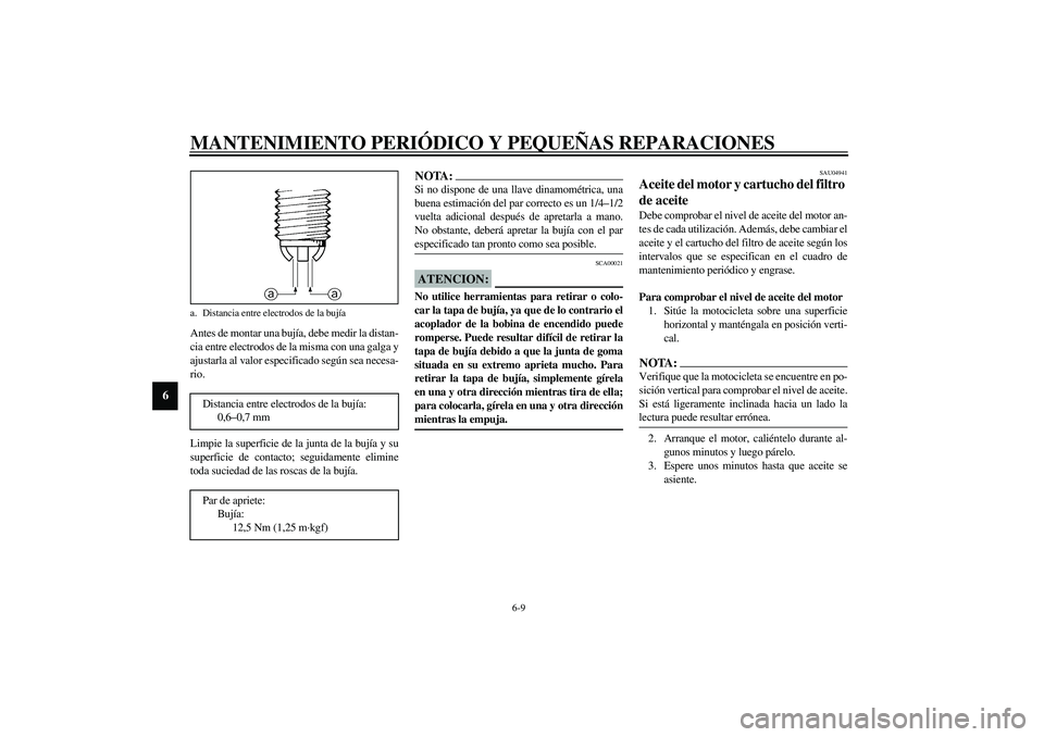 YAMAHA YZF-R6 2003  Manuale de Empleo (in Spanish) MANTENIMIENTO PERIÓDICO Y PEQUEÑAS REPARACIONES
6-9
6
Antes de montar una bujía, debe medir la distan-
cia entre electrodos de la misma con una galga y
ajustarla al valor especificado según sea ne