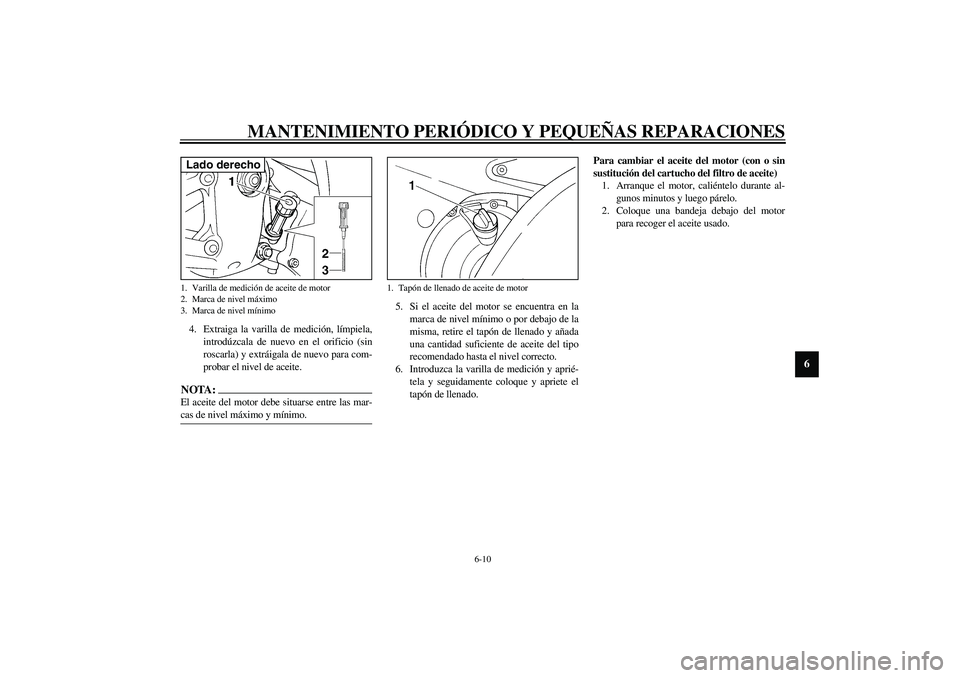 YAMAHA YZF-R6 2003  Manuale de Empleo (in Spanish) MANTENIMIENTO PERIÓDICO Y PEQUEÑAS REPARACIONES
6-10
6
4. Extraiga la varilla de medición, límpiela,
introdúzcala de nuevo en el orificio (sin
roscarla) y extráigala de nuevo para com-
probar el