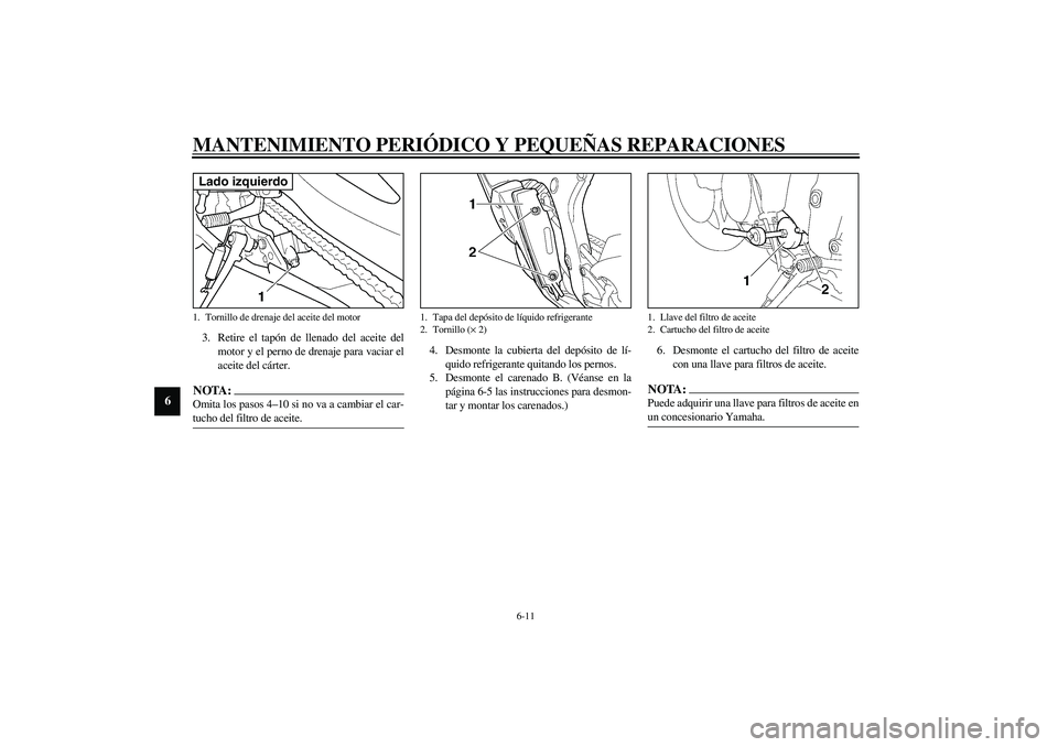 YAMAHA YZF-R6 2003  Manuale de Empleo (in Spanish) MANTENIMIENTO PERIÓDICO Y PEQUEÑAS REPARACIONES
6-11
6
3. Retire el tapón de llenado del aceite del
motor y el perno de drenaje para vaciar el
aceite del cárter.NOTA:_ Omita los pasos 4–10 si no