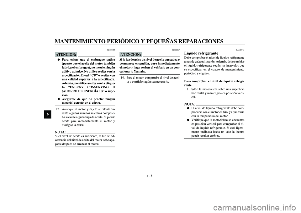 YAMAHA YZF-R6 2003  Manuale de Empleo (in Spanish) MANTENIMIENTO PERIÓDICO Y PEQUEÑAS REPARACIONES
6-13
6
SCA00133
ATENCION:_ 
Para evitar que el embrague patine
(puesto que el aceite del motor también
lubrica el embrague), no mezcle ningún
aditi