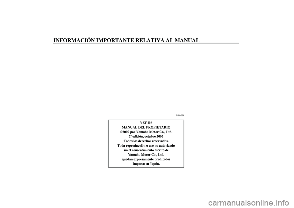 YAMAHA YZF-R6 2003  Manuale de Empleo (in Spanish) INFORMACIÓN IMPORTANTE RELATIVA AL MANUAL
SAU04229
YZF-R6
MANUAL DEL PROPIETARIO
©2002 por Yamaha Motor Co., Ltd.
2ª edición, octubre 2002
Todos los derechos reservados.
Toda reproducción o uso n