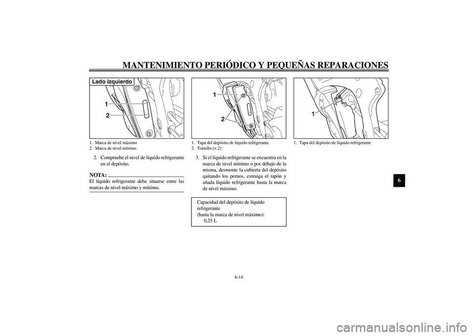 YAMAHA YZF-R6 2003  Manuale de Empleo (in Spanish) MANTENIMIENTO PERIÓDICO Y PEQUEÑAS REPARACIONES
6-14
6
2. Compruebe el nivel de líquido refrigerante
en el depósito.NOTA:_ El líquido refrigerante debe situarse entre las
marcas de nivel máximo 