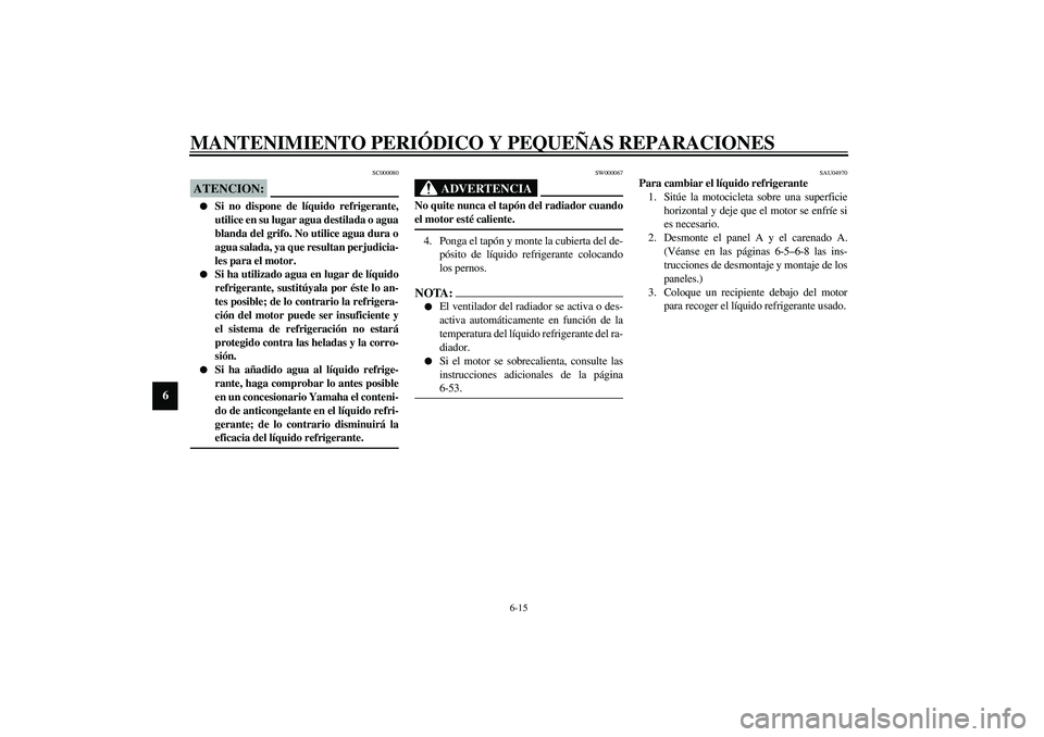 YAMAHA YZF-R6 2003  Manuale de Empleo (in Spanish) MANTENIMIENTO PERIÓDICO Y PEQUEÑAS REPARACIONES
6-15
6
SC000080
ATENCION:_ 
Si no dispone de líquido refrigerante,
utilice en su lugar agua destilada o agua
blanda del grifo. No utilice agua dura 