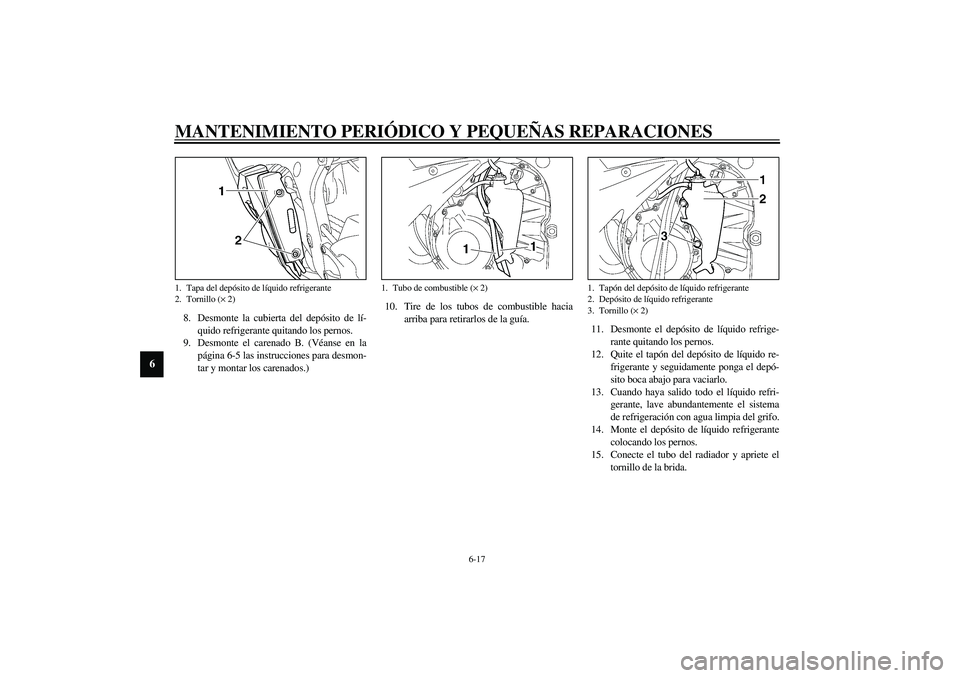 YAMAHA YZF-R6 2003  Manuale de Empleo (in Spanish) MANTENIMIENTO PERIÓDICO Y PEQUEÑAS REPARACIONES
6-17
6
8. Desmonte la cubierta del depósito de lí-
quido refrigerante quitando los pernos.
9. Desmonte el carenado B. (Véanse en la
página 6-5 las