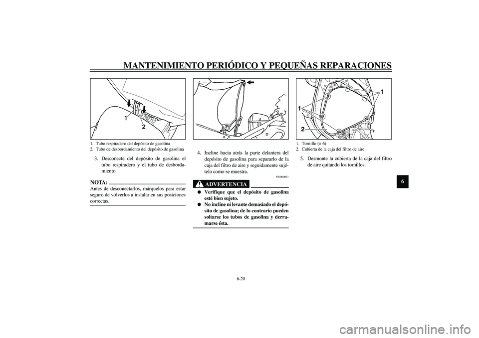 YAMAHA YZF-R6 2003  Manuale de Empleo (in Spanish) MANTENIMIENTO PERIÓDICO Y PEQUEÑAS REPARACIONES
6-20
6
3. Desconecte del depósito de gasolina el
tubo respiradero y el tubo de desborda-
miento.NOTA:_ Antes de desconectarlos, márquelos para estar