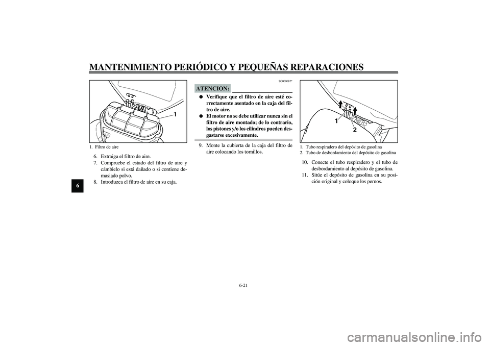 YAMAHA YZF-R6 2003  Manuale de Empleo (in Spanish) MANTENIMIENTO PERIÓDICO Y PEQUEÑAS REPARACIONES
6-21
6
6. Extraiga el filtro de aire.
7. Compruebe el estado del filtro de aire y
cámbielo si está dañado o si contiene de-
masiado polvo.
8. Intro
