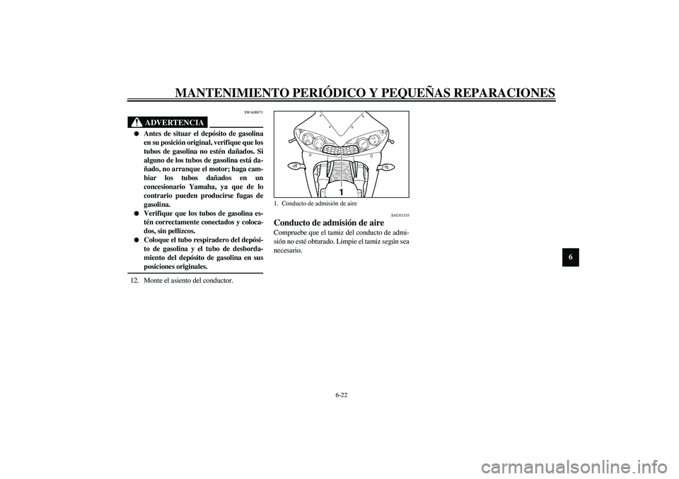 YAMAHA YZF-R6 2003  Manuale de Empleo (in Spanish) MANTENIMIENTO PERIÓDICO Y PEQUEÑAS REPARACIONES
6-22
6
SWA00071
ADVERTENCIA
_ 
Antes de situar el depósito de gasolina
en su posición original, verifique que los
tubos de gasolina no estén daña