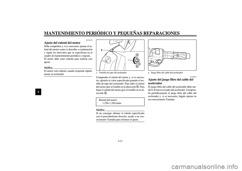 YAMAHA YZF-R6 2003  Manuale de Empleo (in Spanish) MANTENIMIENTO PERIÓDICO Y PEQUEÑAS REPARACIONES
6-23
6
SAU04578
Ajuste del ralentí del motor Debe comprobar y, si es necesario, ajustar el ra-
lentí del motor como se describe a continuación
y se