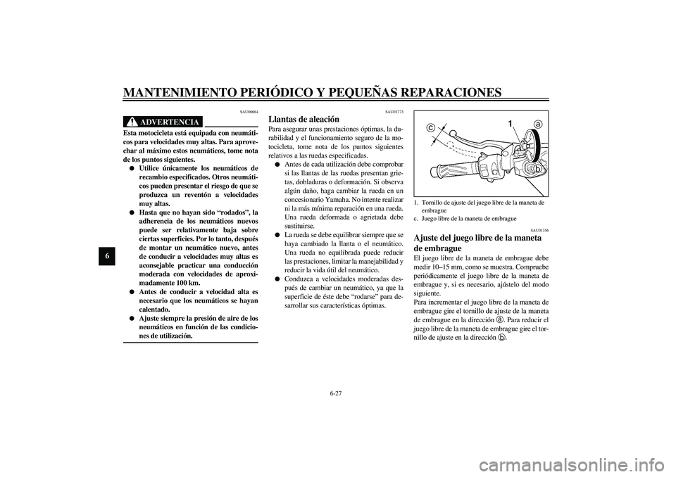 YAMAHA YZF-R6 2003  Manuale de Empleo (in Spanish) MANTENIMIENTO PERIÓDICO Y PEQUEÑAS REPARACIONES
6-27
6
SAU00684
ADVERTENCIA
_ Esta motocicleta está equipada con neumáti-
cos para velocidades muy altas. Para aprove-
char al máximo estos neumát