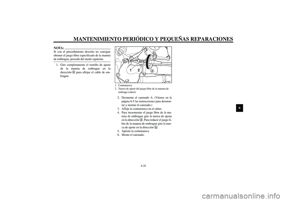 YAMAHA YZF-R6 2003  Manuale de Empleo (in Spanish) MANTENIMIENTO PERIÓDICO Y PEQUEÑAS REPARACIONES
6-28
6
NOTA:_ Si con el procedimiento descrito no consigue
obtener el juego libre especificado de la maneta
de embrague, proceda del modo siguiente. _