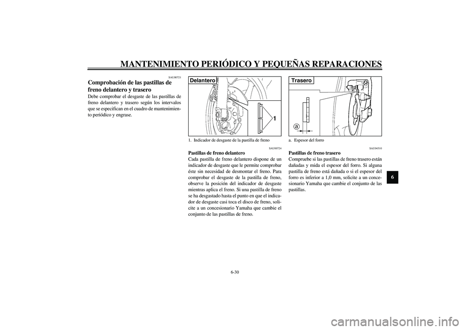 YAMAHA YZF-R6 2003  Manuale de Empleo (in Spanish) MANTENIMIENTO PERIÓDICO Y PEQUEÑAS REPARACIONES
6-30
6
SAU00721
Comprobación de las pastillas de 
freno delantero y trasero Debe comprobar el desgaste de las pastillas de
freno delantero y trasero 