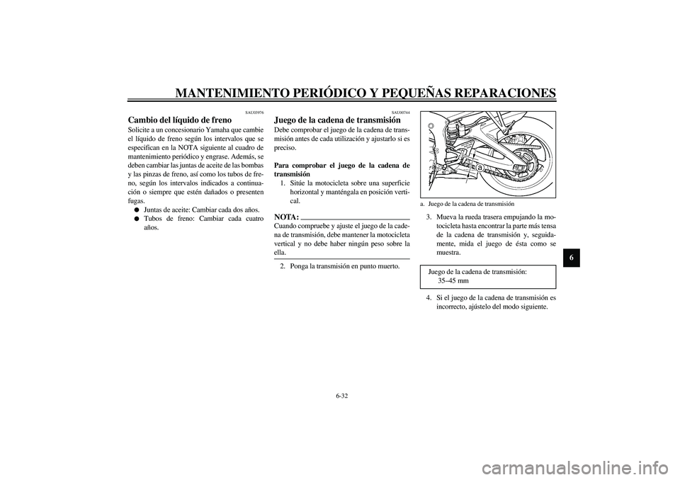 YAMAHA YZF-R6 2003  Manuale de Empleo (in Spanish) MANTENIMIENTO PERIÓDICO Y PEQUEÑAS REPARACIONES
6-32
6
SAU03976
Cambio del líquido de freno Solicite a un concesionario Yamaha que cambie
el líquido de freno según los intervalos que se
especific