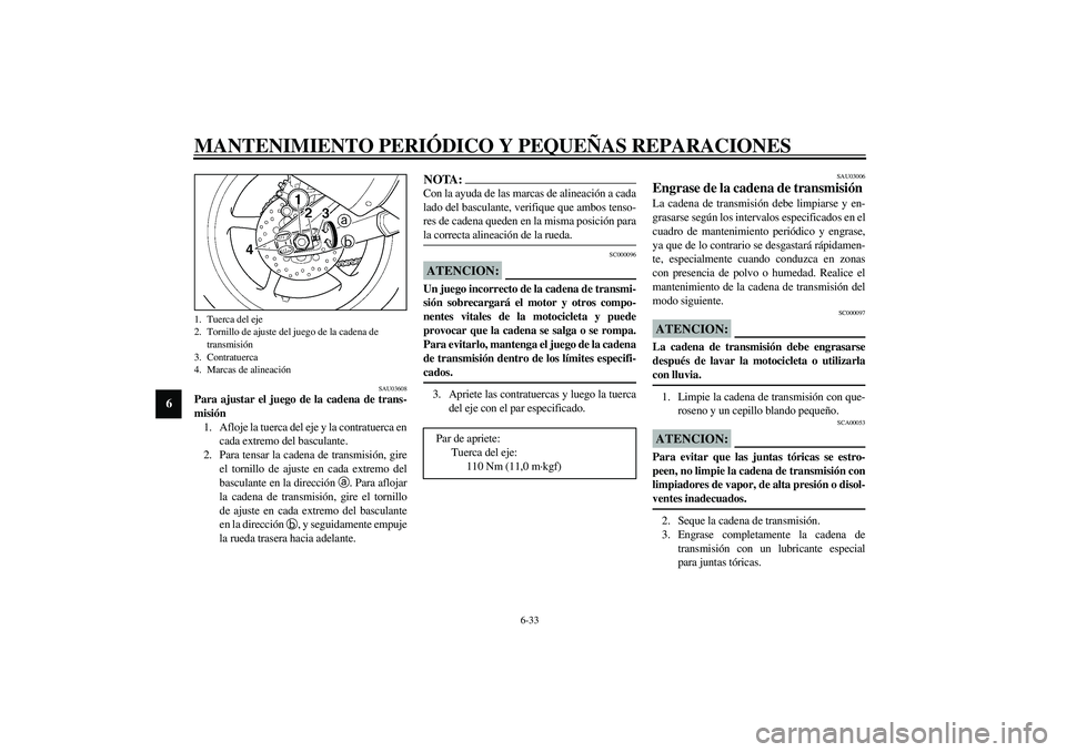 YAMAHA YZF-R6 2003  Manuale de Empleo (in Spanish) MANTENIMIENTO PERIÓDICO Y PEQUEÑAS REPARACIONES
6-33
6
SAU03608
Para ajustar el juego de la cadena de trans-
misión 
1. Afloje la tuerca del eje y la contratuerca en
cada extremo del basculante.
2.