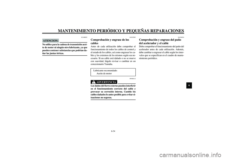 YAMAHA YZF-R6 2003  Manuale de Empleo (in Spanish) MANTENIMIENTO PERIÓDICO Y PEQUEÑAS REPARACIONES
6-34
6
SCA00052
ATENCION:_ No utilice para la cadena de transmisión acei-
te de motor ni ningún otro lubricante, ya que
pueden contener substancias 