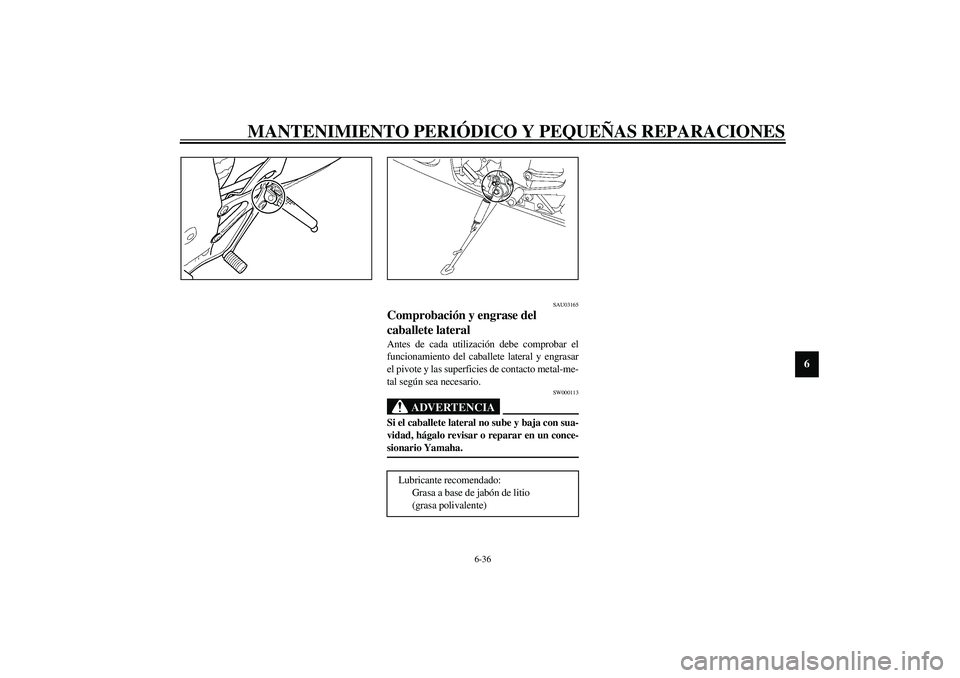 YAMAHA YZF-R6 2003  Manuale de Empleo (in Spanish) MANTENIMIENTO PERIÓDICO Y PEQUEÑAS REPARACIONES
6-36
6
SAU03165
Comprobación y engrase del 
caballete lateral Antes de cada utilización debe comprobar el
funcionamiento del caballete lateral y eng