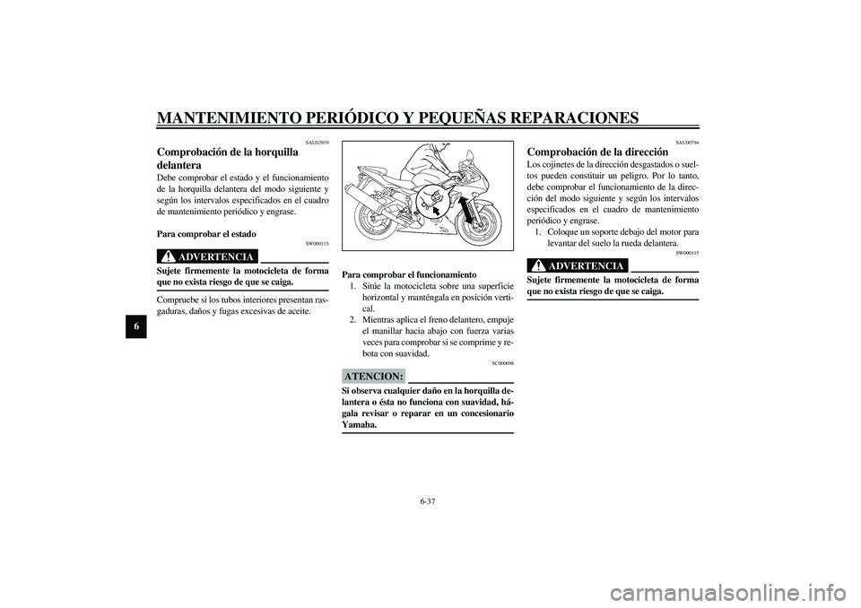 YAMAHA YZF-R6 2003  Manuale de Empleo (in Spanish) MANTENIMIENTO PERIÓDICO Y PEQUEÑAS REPARACIONES
6-37
6
SAU02939
Comprobación de la horquilla 
delantera Debe comprobar el estado y el funcionamiento
de la horquilla delantera del modo siguiente y
s