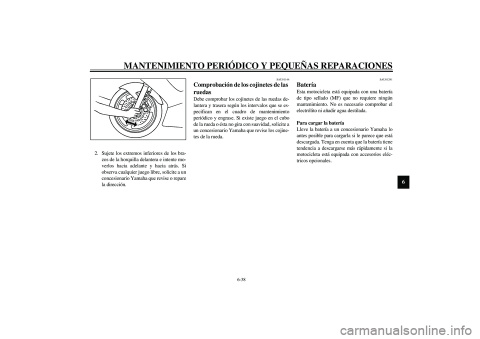 YAMAHA YZF-R6 2003  Manuale de Empleo (in Spanish) MANTENIMIENTO PERIÓDICO Y PEQUEÑAS REPARACIONES
6-38
6
2. Sujete los extremos inferiores de los bra-
zos de la horquilla delantera e intente mo-
verlos hacia adelante y hacia atrás. Si
observa cual