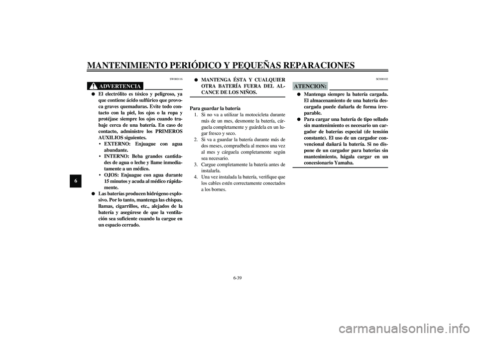 YAMAHA YZF-R6 2003  Manuale de Empleo (in Spanish) MANTENIMIENTO PERIÓDICO Y PEQUEÑAS REPARACIONES
6-39
6
SW000116
ADVERTENCIA
_ 
El electrólito es tóxico y peligroso, ya
que contiene ácido sulfúrico que provo-
ca graves quemaduras. Evite todo 