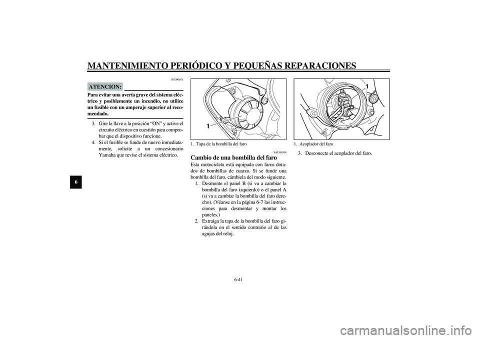 YAMAHA YZF-R6 2003  Manuale de Empleo (in Spanish) MANTENIMIENTO PERIÓDICO Y PEQUEÑAS REPARACIONES
6-41
6
SC000103
ATENCION:_ Para evitar una avería grave del sistema eléc-
trico y posiblemente un incendio, no utilice
un fusible con un amperaje su
