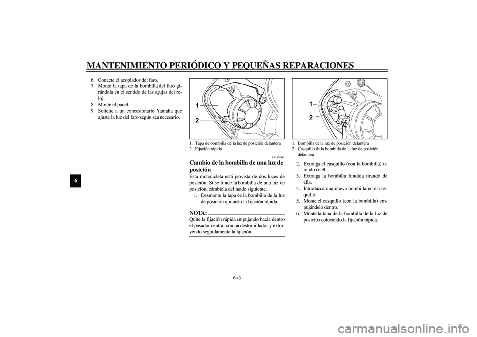 YAMAHA YZF-R6 2003  Manuale de Empleo (in Spanish) MANTENIMIENTO PERIÓDICO Y PEQUEÑAS REPARACIONES
6-43
6
6. Conecte el acoplador del faro.
7. Monte la tapa de la bombilla del faro gi-
rándola en el sentido de las agujas del re-
loj.
8. Monte el pa