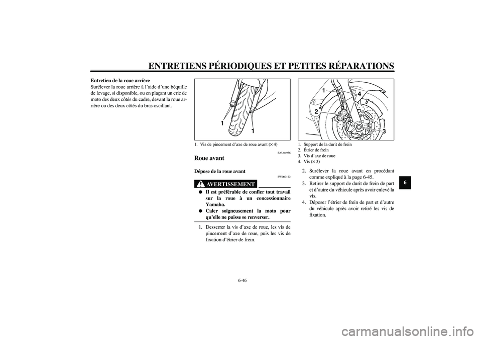 YAMAHA YZF-R6 2003  Notices Demploi (in French) ENTRETIENS PÉRIODIQUES ET PETITES RÉPARATIONS
6-46
6
Entretien de la roue arrière
Surélever la roue arrière à l’aide d’une béquille
de levage, si disponible, ou en plaçant un cric de
moto 