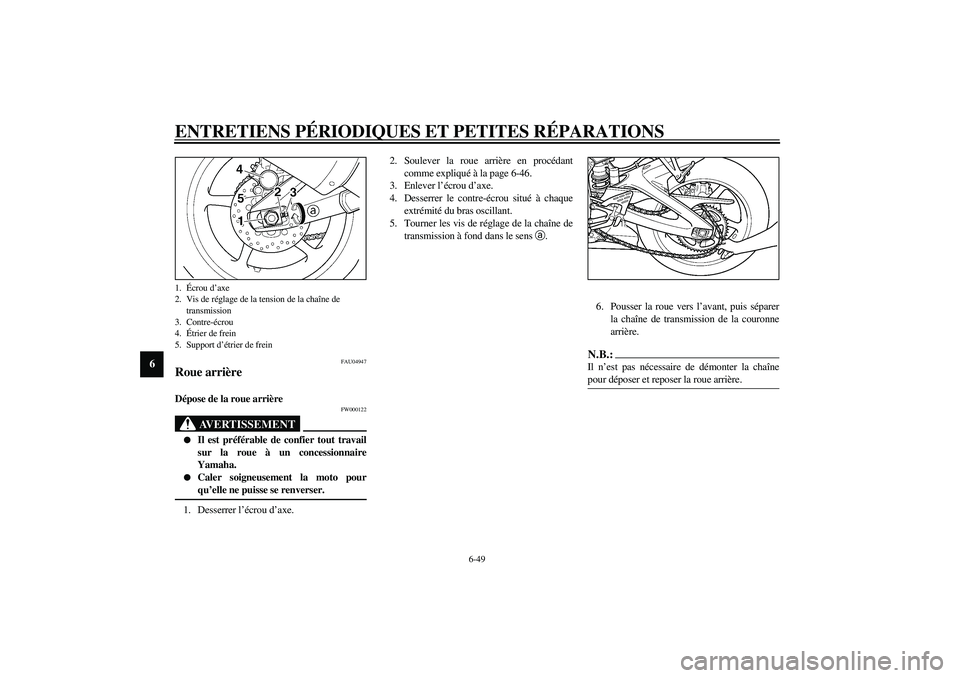 YAMAHA YZF-R6 2003  Notices Demploi (in French) ENTRETIENS PÉRIODIQUES ET PETITES RÉPARATIONS
6-49
6
FAU04947
Roue arrière Dépose de la roue arrière 
FW000122
AVERTISSEMENT
_ 
Il est préférable de confier tout travail
sur la roue à un conc