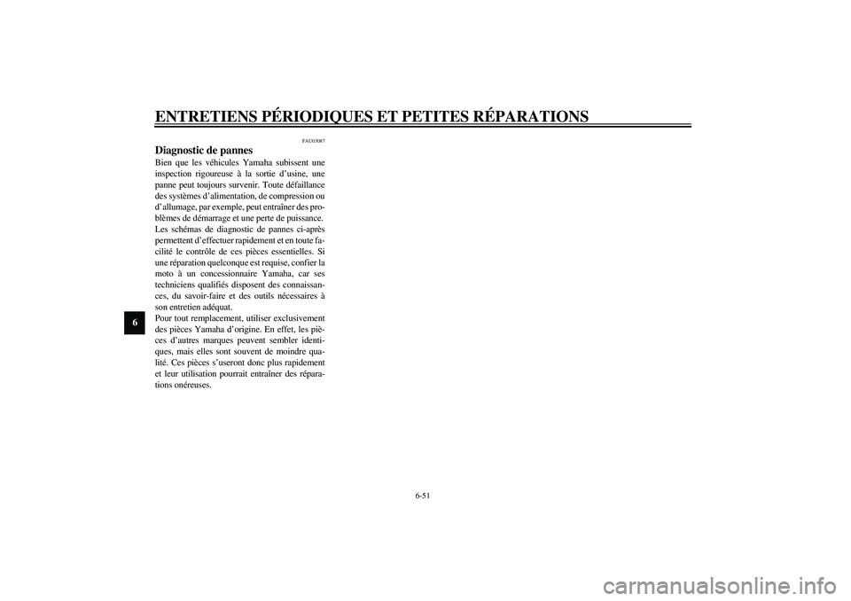 YAMAHA YZF-R6 2003 Notices Demploi (in French) ENTRETIENS PÉRIODIQUES ET PETITES RÉPARATIONS
6-51
6
FAU03087
Diagnostic de pannes Bien que les véhicules Yamaha subissent une
inspection rigoureuse à la sortie d’usine, une
panne peut toujours YAMAHA YZF-R6 2003 Notices Demploi (in French) ENTRETIENS PÉRIODIQUES ET PETITES RÉPARATIONS
6-51
6
FAU03087
Diagnostic de pannes Bien que les véhicules Yamaha subissent une
inspection rigoureuse à la sortie d’usine, une
panne peut toujours
