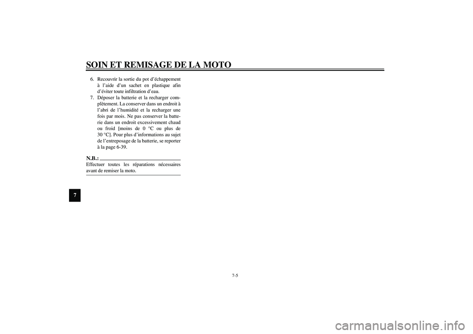 YAMAHA YZF-R6 2003  Notices Demploi (in French) SOIN ET REMISAGE DE LA MOTO
7-5
7
6. Recouvrir la sortie du pot d’échappement
à l’aide d’un sachet en plastique afin
d’éviter toute infiltration d’eau.
7. Déposer la batterie et la recha