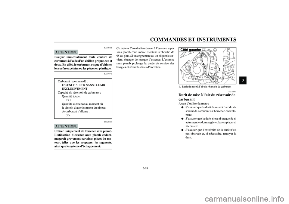 YAMAHA YZF-R6 2003  Notices Demploi (in French) COMMANDES ET INSTRUMENTS
3-18
3
FAU00185
ATTENTION:_ Essuyer immédiatement toute coulure de
carburant à l’aide d’un chiffon propre, sec et
doux. En effet, le carburant risque d’abîmer
les sur