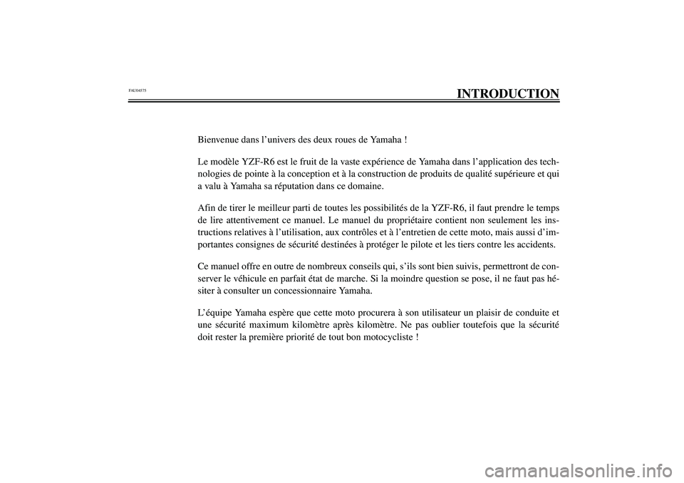 YAMAHA YZF-R6 2003 Notices Demploi (in French) FAU04575
INTRODUCTION
Bienvenue dans l’univers des deux roues de Yamaha !
Le modèle YZF-R6 est le fruit de la vaste expérience de Yamaha dans l’application des tech-
nologies de pointe à la con YAMAHA YZF-R6 2003 Notices Demploi (in French) FAU04575
INTRODUCTION
Bienvenue dans l’univers des deux roues de Yamaha !
Le modèle YZF-R6 est le fruit de la vaste expérience de Yamaha dans l’application des tech-
nologies de pointe à la con