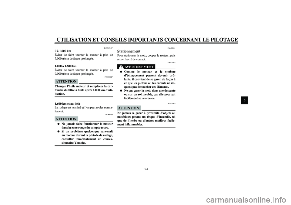 YAMAHA YZF-R6 2003  Notices Demploi (in French) UTILISATION ET CONSEILS IMPORTANTS CONCERNANT LE PILOTAGE
5-4
5
FAU03749*
0 à 1.000 km
Éviter de faire tourner le moteur à plus de
7.000 tr/mn de façon prolongée.
1.000 à 1.600 km
Éviter de fai