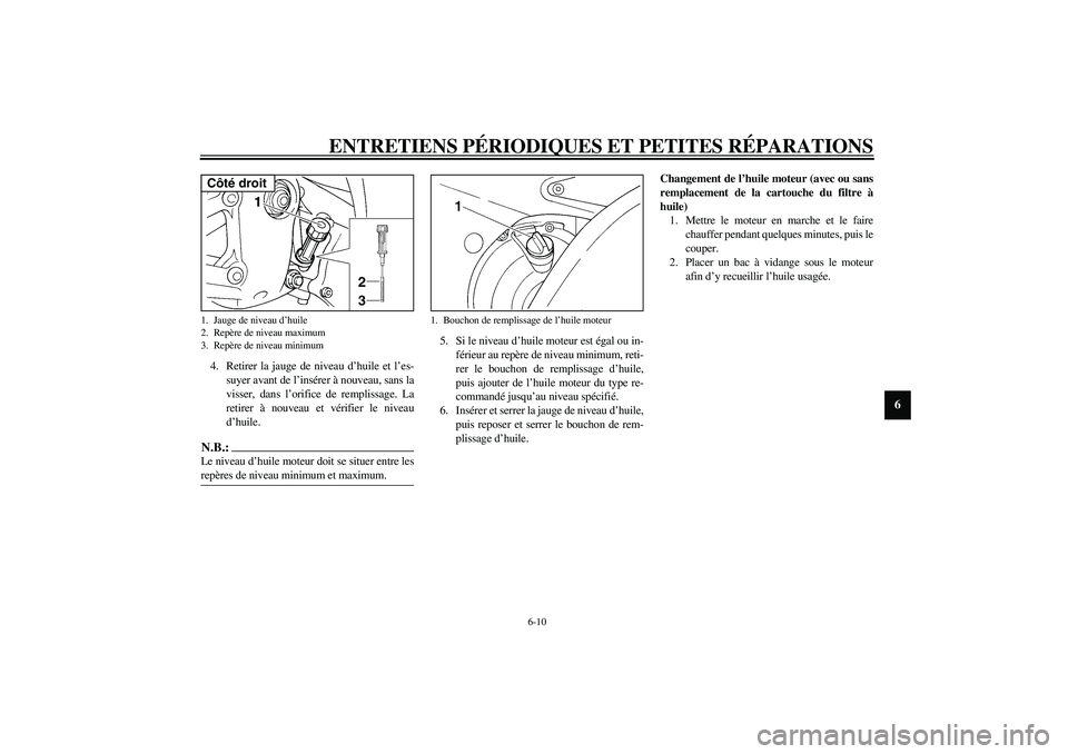 YAMAHA YZF-R6 2003  Notices Demploi (in French) ENTRETIENS PÉRIODIQUES ET PETITES RÉPARATIONS
6-10
6
4. Retirer la jauge de niveau d’huile et l’es-
suyer avant de l’insérer à nouveau, sans la
visser, dans l’orifice de remplissage. La
re