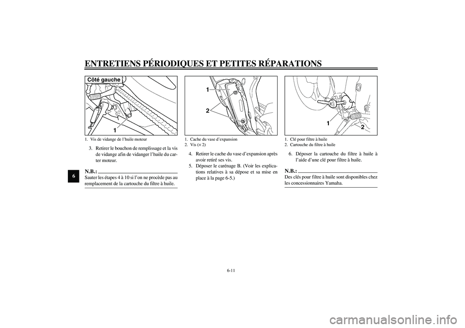 YAMAHA YZF-R6 2003  Notices Demploi (in French) ENTRETIENS PÉRIODIQUES ET PETITES RÉPARATIONS
6-11
6
3. Retirer le bouchon de remplissage et la vis
de vidange afin de vidanger l’huile du car-
ter moteur.N.B.:_ Sauter les étapes 4 à 10 si l’