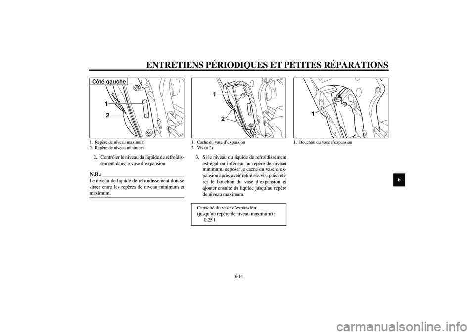 YAMAHA YZF-R6 2003  Notices Demploi (in French) ENTRETIENS PÉRIODIQUES ET PETITES RÉPARATIONS
6-14
6
2. Contrôler le niveau du liquide de refroidis-
sement dans le vase d’expansion.N.B.:_ Le niveau de liquide de refroidissement doit se
situer 
