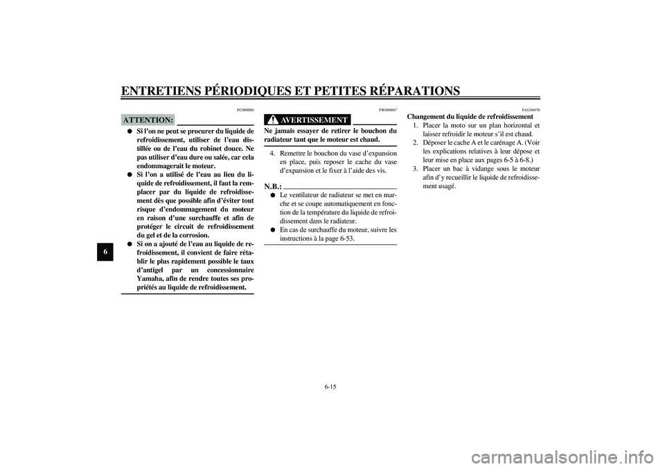 YAMAHA YZF-R6 2003  Notices Demploi (in French) ENTRETIENS PÉRIODIQUES ET PETITES RÉPARATIONS
6-15
6
FC000080
ATTENTION:_ 
Si l’on ne peut se procurer du liquide de
refroidissement, utiliser de l’eau dis-
tillée ou de l’eau du robinet dou