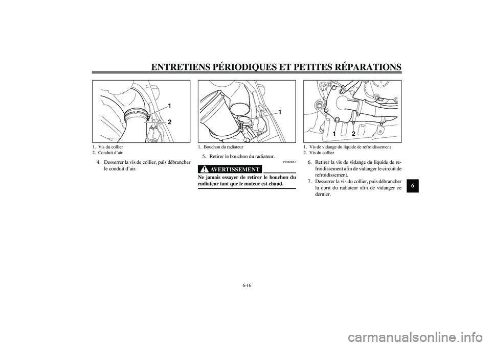 YAMAHA YZF-R6 2003  Notices Demploi (in French) ENTRETIENS PÉRIODIQUES ET PETITES RÉPARATIONS
6-16
6
4. Desserrer la vis de collier, puis débrancher
le conduit d’air.5. Retirer le bouchon du radiateur.
FW000067
AVERTISSEMENT
_ Ne jamais essaye