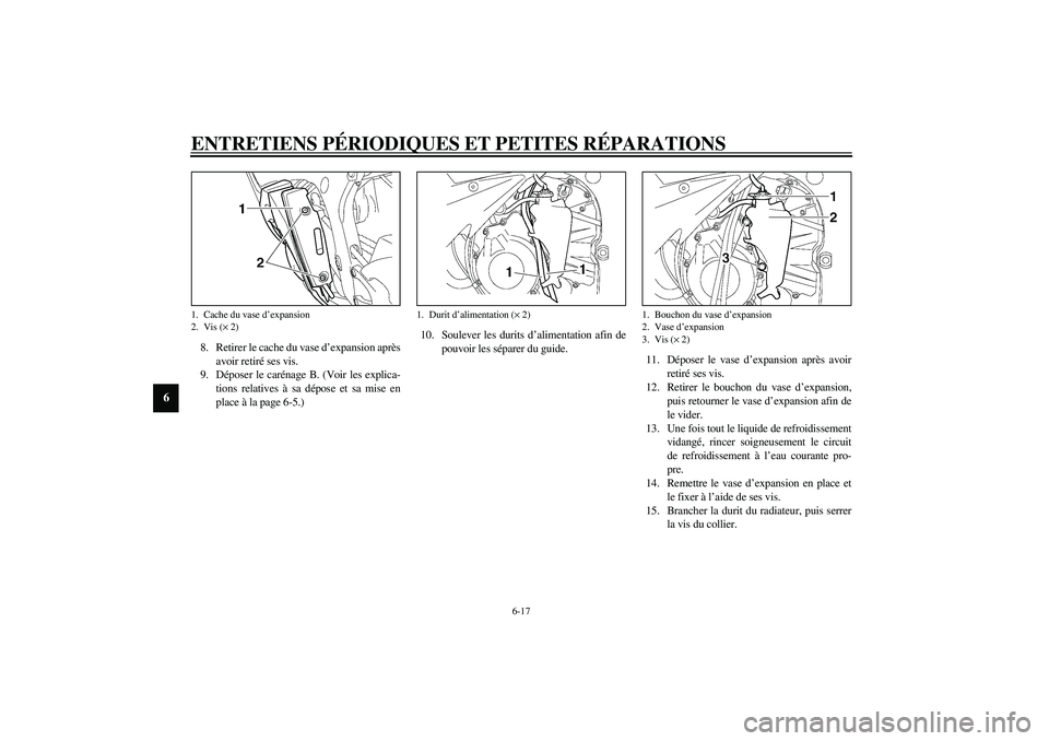 YAMAHA YZF-R6 2003  Notices Demploi (in French) ENTRETIENS PÉRIODIQUES ET PETITES RÉPARATIONS
6-17
6
8. Retirer le cache du vase d’expansion après
avoir retiré ses vis.
9. Déposer le carénage B. (Voir les explica-
tions relatives à sa dép