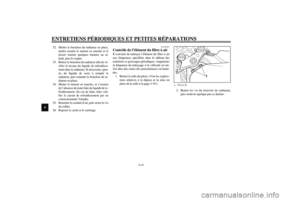 YAMAHA YZF-R6 2003  Notices Demploi (in French) ENTRETIENS PÉRIODIQUES ET PETITES RÉPARATIONS
6-19
6
22. Mettre le bouchon du radiateur en place,
mettre ensuite le moteur en marche et le
laisser tourner quelques minutes au ra-
lenti, puis le coup