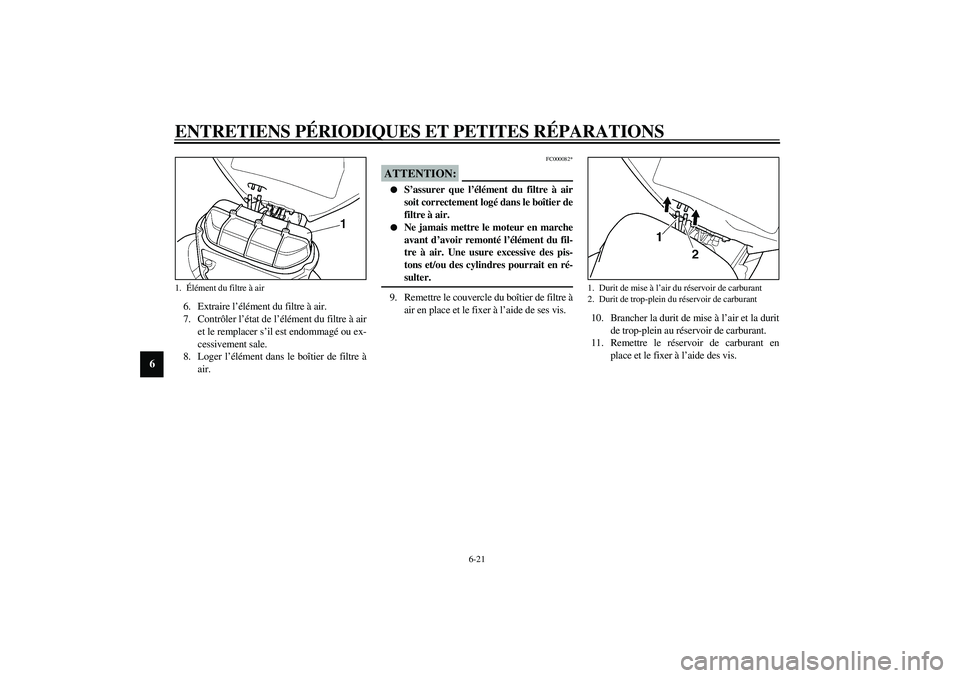 YAMAHA YZF-R6 2003  Notices Demploi (in French) ENTRETIENS PÉRIODIQUES ET PETITES RÉPARATIONS
6-21
6
6. Extraire l’élément du filtre à air.
7. Contrôler l’état de l’élément du filtre à air
et le remplacer s’il est endommagé ou ex