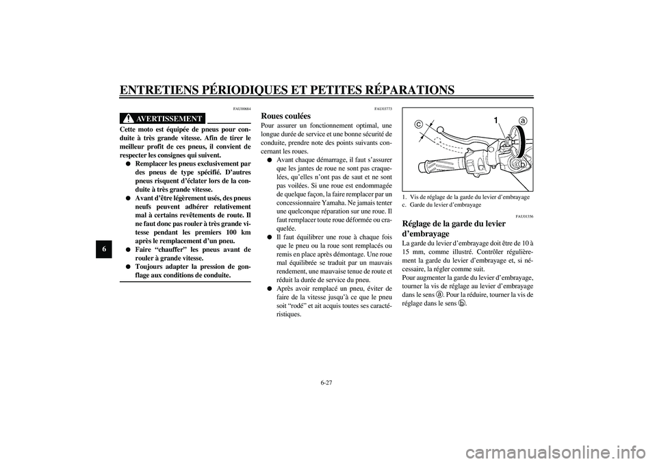 YAMAHA YZF-R6 2003 Notices Demploi (in French) ENTRETIENS PÉRIODIQUES ET PETITES RÉPARATIONS
6-27
6
FAU00684
AVERTISSEMENT
_ Cette moto est équipée de pneus pour con-
duite à très grande vitesse. Afin de tirer le
meilleur profit de ces pneus YAMAHA YZF-R6 2003 Notices Demploi (in French) ENTRETIENS PÉRIODIQUES ET PETITES RÉPARATIONS
6-27
6
FAU00684
AVERTISSEMENT
_ Cette moto est équipée de pneus pour con-
duite à très grande vitesse. Afin de tirer le
meilleur profit de ces pneus