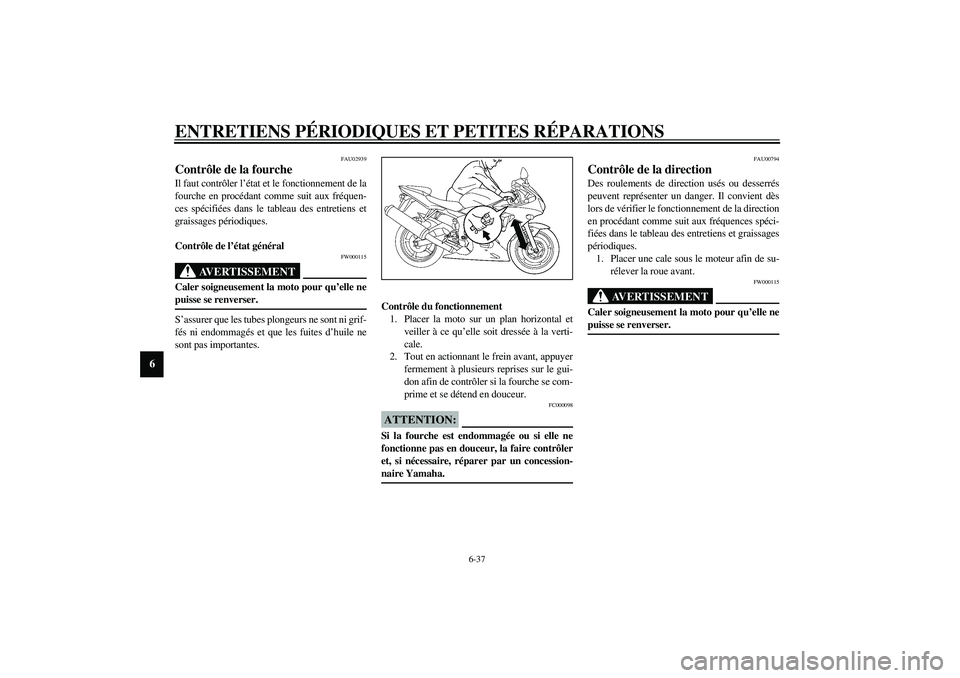 YAMAHA YZF-R6 2003  Notices Demploi (in French) ENTRETIENS PÉRIODIQUES ET PETITES RÉPARATIONS
6-37
6
FAU02939
Contrôle de la fourche Il faut contrôler l’état et le fonctionnement de la
fourche en procédant comme suit aux fréquen-
ces spéc