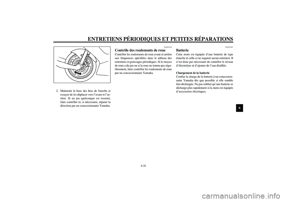 YAMAHA YZF-R6 2003  Notices Demploi (in French) ENTRETIENS PÉRIODIQUES ET PETITES RÉPARATIONS
6-38
6
2. Maintenir la base des bras de fourche et
essayer de les déplacer vers l’avant et l’ar-
rière. Si un jeu quelconque est ressenti,
faire c