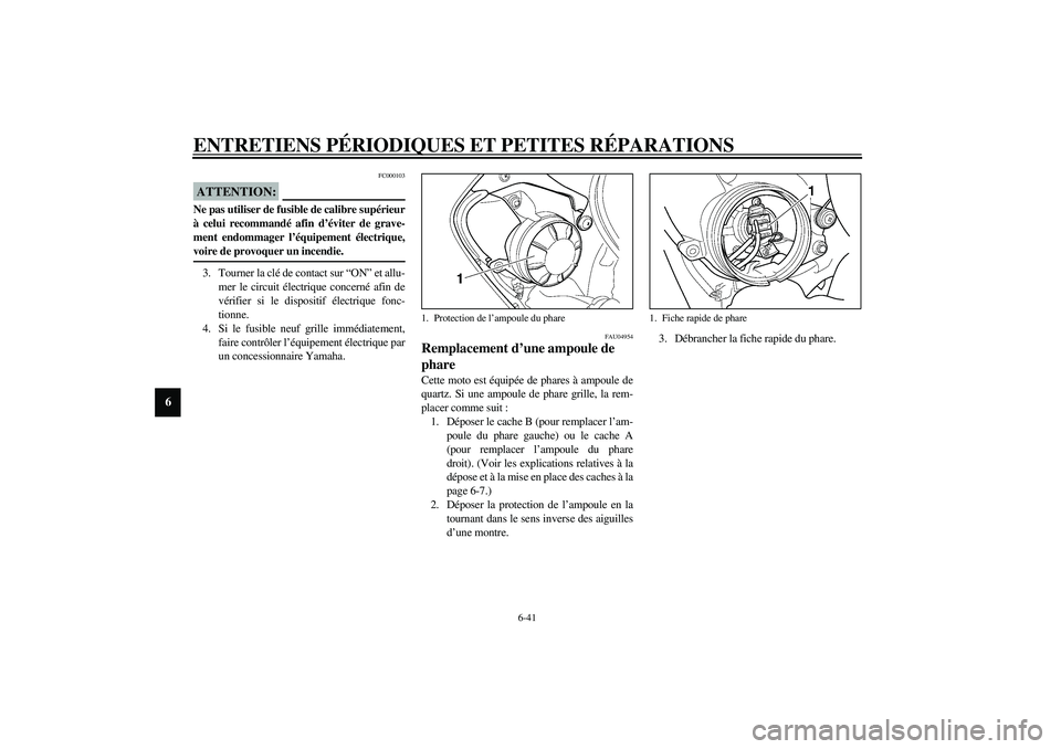 YAMAHA YZF-R6 2003  Notices Demploi (in French) ENTRETIENS PÉRIODIQUES ET PETITES RÉPARATIONS
6-41
6
FC000103
ATTENTION:_ Ne pas utiliser de fusible de calibre supérieur
à celui recommandé afin d’éviter de grave-
ment endommager l’équipe